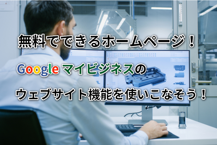 無料でできるホームページ!Googleマイビジネスのウェブサイト機能を使いこなそう!