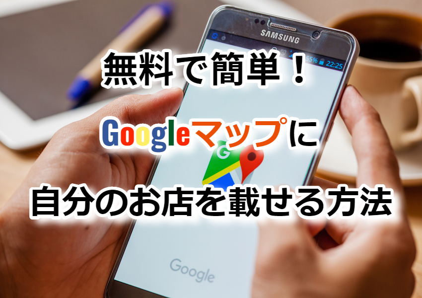 【無料で簡単】Google(グーグル)マップに自分のお店を載せる方法
