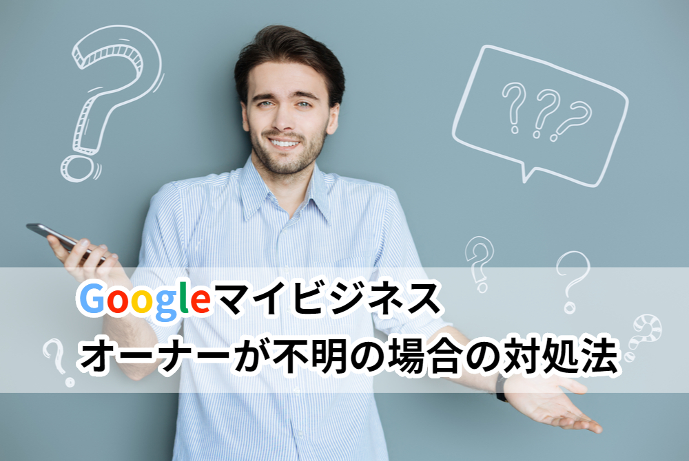 Google ビジネス プロフィール 旧 Googleマイビジネス のオーナー権限を再取得 オーナーが不明な場合の対処法 モノシリックスブログ
