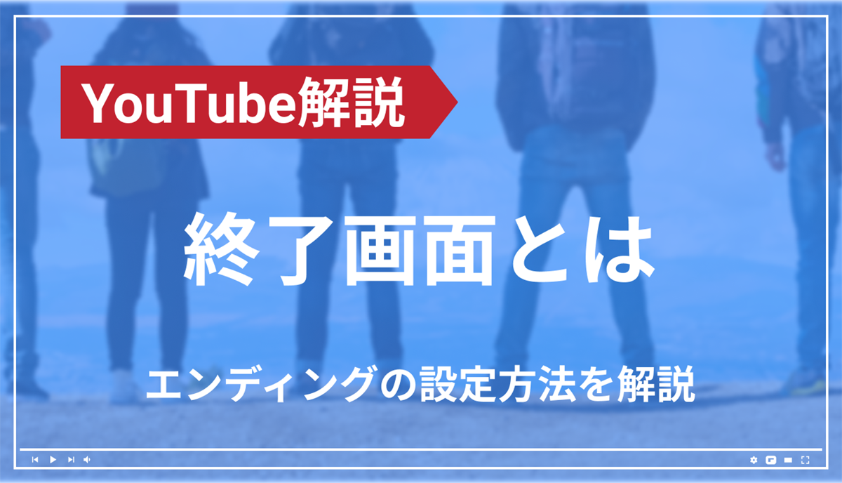 YouTubeのエンディング設定について！終了画面って何ですか？
